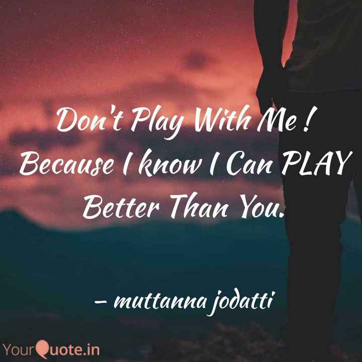 Don't PLAY with Me! Coz I Know I Can PLAY Better Than You