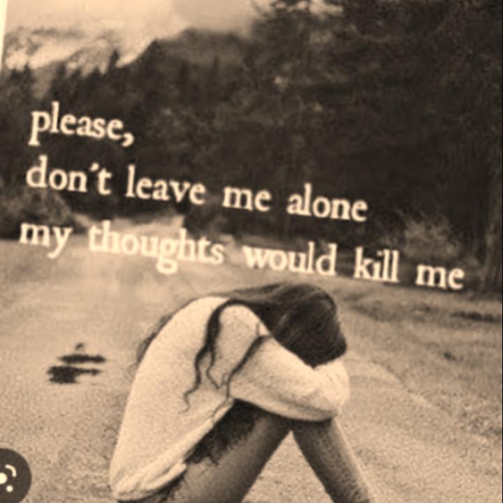 please dont leave me alone with my thoughts