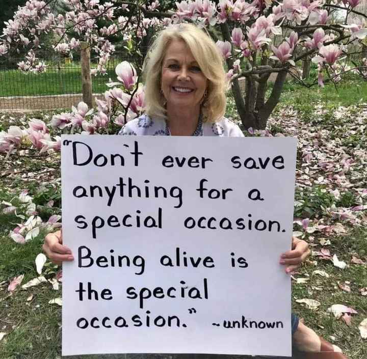 Don't ever save anything for a special occasion. Being alive is