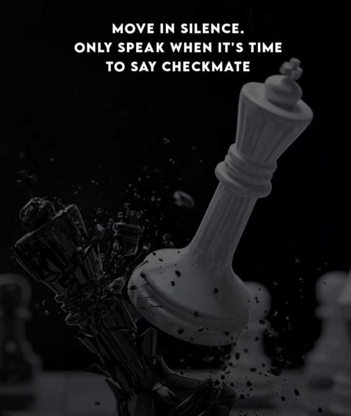 Move in silence, only speak when it's time to say checkmate. - The